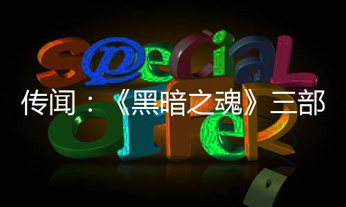部曲版正传闻黑暗发中之魂重制在开三
