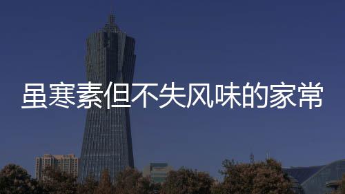 不失的家常酱菜风味干萝卜虽寒素但酸甜